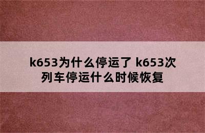 k653为什么停运了 k653次列车停运什么时候恢复